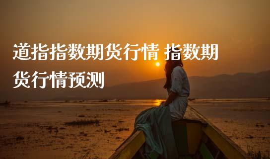 道指指数期货行情 指数期货行情预测