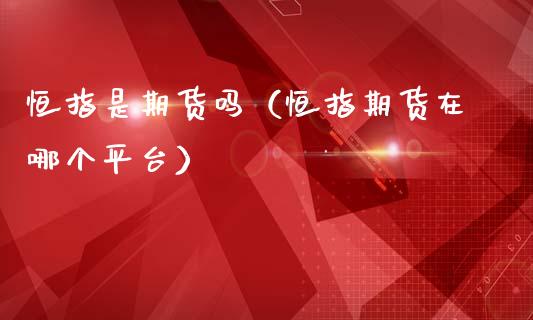 恒指是期货吗（恒指期货在哪个平台）