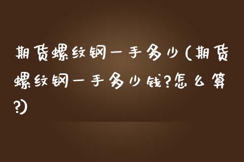 期货螺纹钢一手多少(期货螺纹钢一手多少钱?怎么算?)