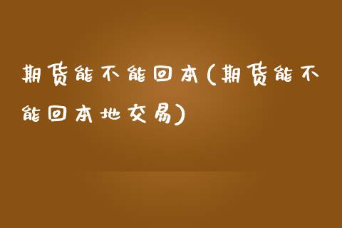 期货能不能回本(期货能不能回本地交易)