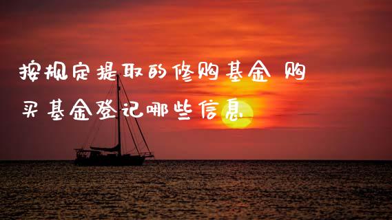 按规定提取的修购基金 购买基金登记哪些信息