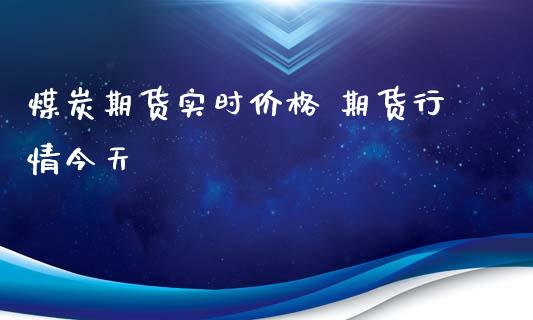 煤炭期货实时价格 期货行情今天