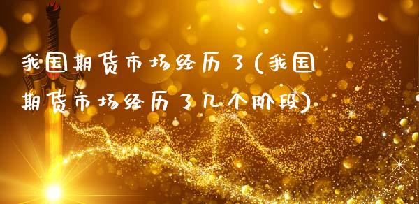 我国期货市场经历了(我国期货市场经历了几个阶段)