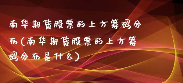 南华期货股票的上方筹码分布(南华期货股票的上方筹码分布是什么)