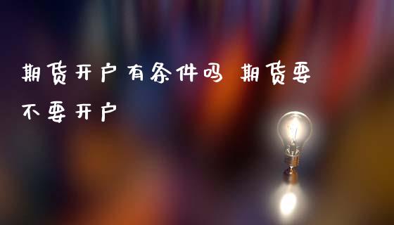 期货开户有条件吗 期货要不要开户