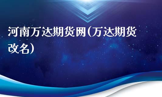 河南万达期货网(万达期货改名)