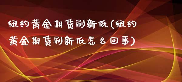 纽约黄金期货刷新低(纽约黄金期货刷新低怎么回事)