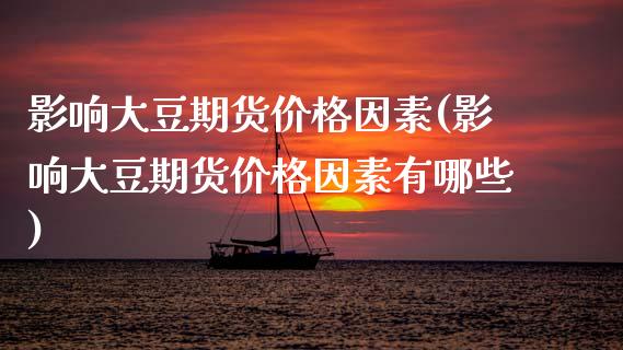 影响大豆期货价格因素(影响大豆期货价格因素有哪些)