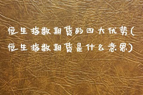 恒生指数期货的四大优势(恒生指数期货是什么意思)