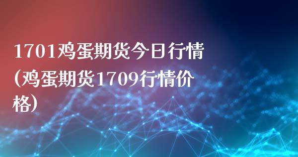 1701鸡蛋期货今日行情(鸡蛋期货1709行情价格)