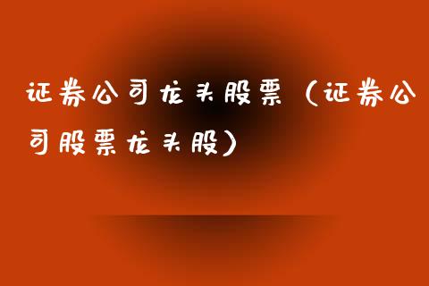 证券公司龙头股票（证券公司股票龙头股）