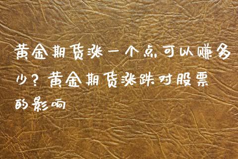 黄金期货涨一个点可以赚多少? 黄金期货涨跌对股票的影响