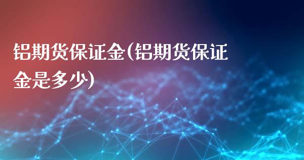 铝期货保证金(铝期货保证金是多少)