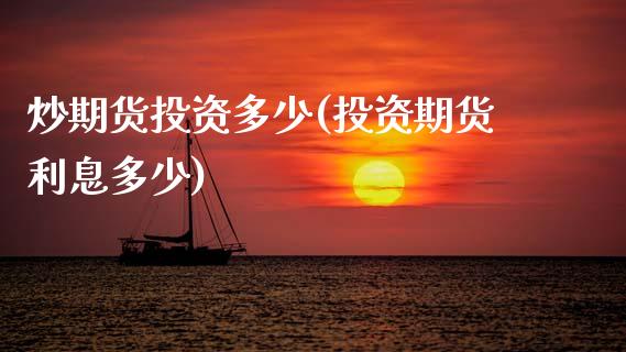 炒期货投资多少(投资期货利息多少)