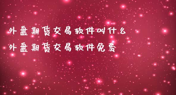 外盘期货交易软件叫什么 外盘期货交易软件免费