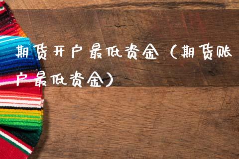 期货开户最低资金（期货账户最低资金）_https://www.dglong8.com_黄金期货_第1张