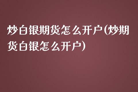 炒白银期货怎么开户(炒期货白银怎么开户)