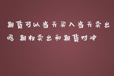 期货可以当天买入当天卖出吗 期权卖出和期货对冲