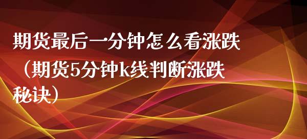 期货最后一分钟怎么看涨跌（期货5分钟k线判断涨跌秘诀）