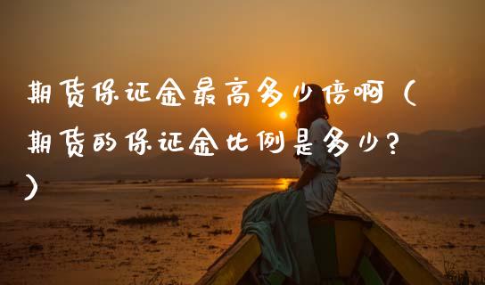 期货保证金最高多少倍啊（期货的保证金比例是多少?）