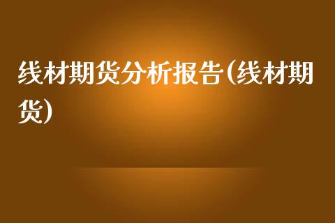 线材期货分析报告(线材期货)