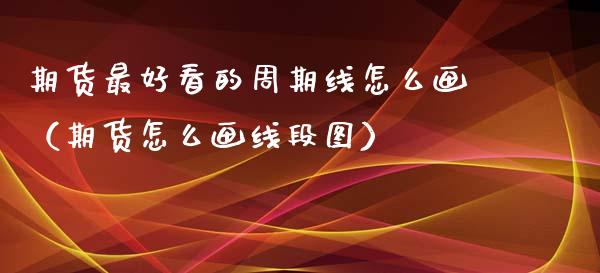 期货最好看的周期线怎么画（期货怎么画线段图）