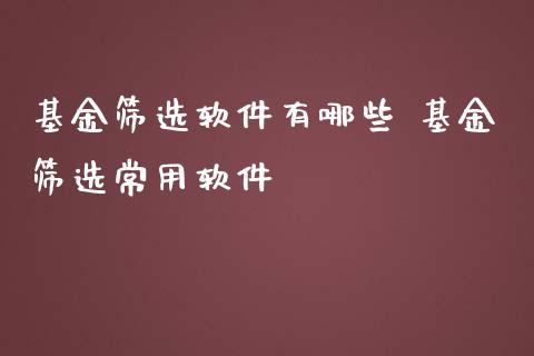 基金筛选软件有哪些 基金筛选常用软件
