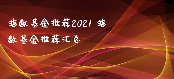指数基金推荐2021 指数基金推荐汇总