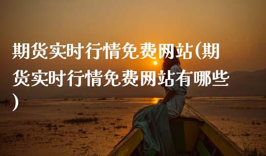 期货实时行情免费网站(期货实时行情免费网站有哪些)