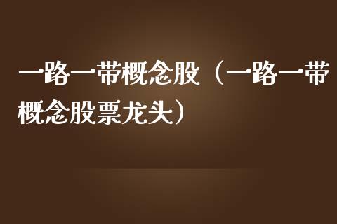 一路一带概念股（一路一带概念股票龙头）