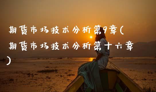 期货市场技术分析第9章(期货市场技术分析第十六章)