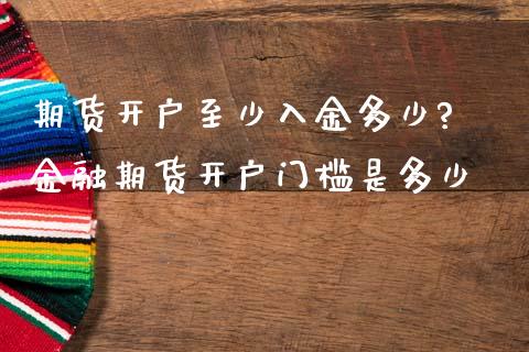 期货开户至少入金多少? 金融期货开户门槛是多少