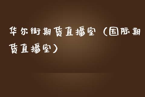 华尔街期货直播室（国际期货直播室）