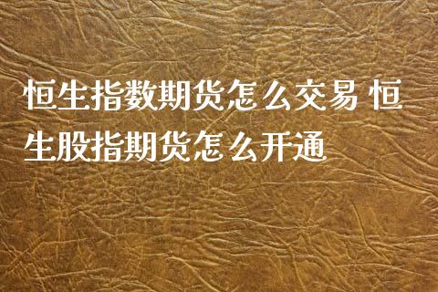 恒生指数期货怎么交易 恒生股指期货怎么开通
