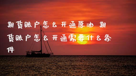 期货账户怎么开通原油 期货账户怎么开通需要什么条件