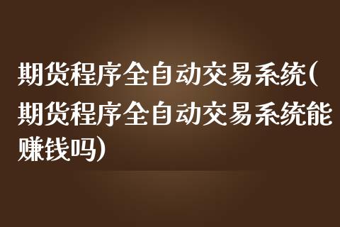 期货程序全自动交易系统(期货程序全自动交易系统能赚钱吗)