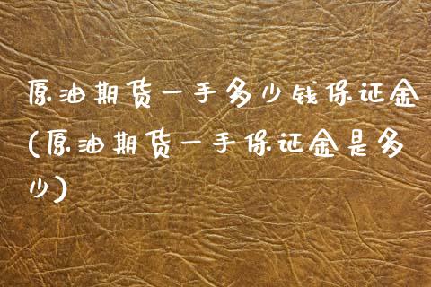 原油期货一手多少钱保证金(原油期货一手保证金是多少)