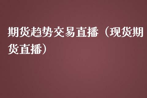 期货趋势交易直播（现货期货直播）