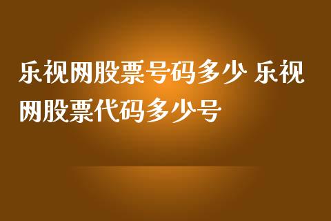 乐视网股票号码多少 乐视网股票代码多少号_https://www.dglong8.com_股票理财_第1张