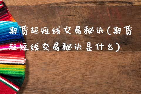 期货超短线交易秘诀(期货超短线交易秘诀是什么)