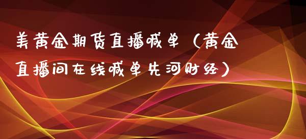 美黄金期货直播喊单（黄金直播间在线喊单先河财经）