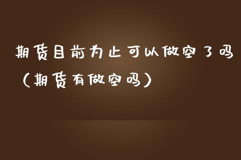 期货目前为止可以做空了吗（期货有做空吗）