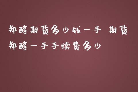 郑醇期货多少钱一手 期货郑醇一手手续费多少