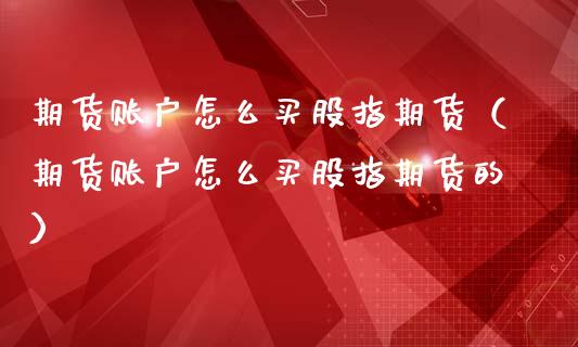 期货账户怎么买股指期货（期货账户怎么买股指期货的）