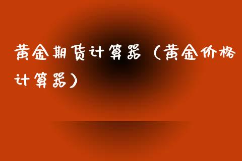 黄金期货计算器（黄金价格计算器）