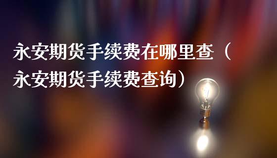 期货手续费在哪里查（期货手续费查询）