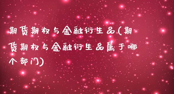 期货期权与金融衍生品(期货期权与金融衍生品属于哪个部门)