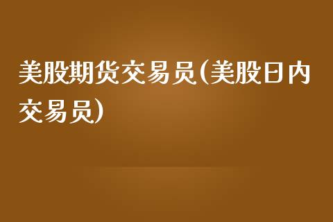 美股期货交易员(美股日内交易员)