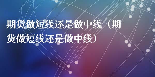 期货做短线还是做中线（期货做短线还是做中线）