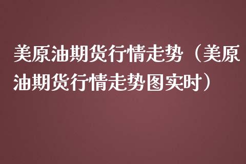 美原油期货行情走势（美原油期货行情走势图实时）